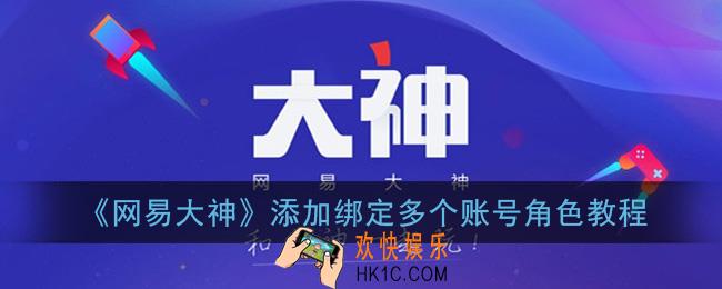 网易大神怎么绑定多个账号_添加绑定多个账号角色教程