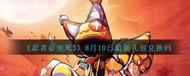 忍者必须死3手游8月10日礼包兑换码在哪领_8月10日礼包码是什么最新