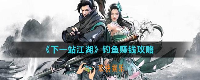 下一站江湖怎么快速钓鱼_钓鱼赚钱攻略