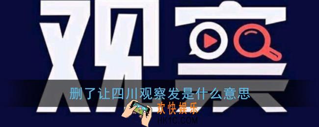 删了让四川观察发是什么意思_抖音四川观察什么梗