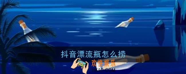 抖音漂流瓶怎么捞_抖音捞漂流瓶教程