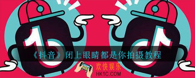 抖音闭上眼睛都是你怎么拍_闭上眼睛都是你拍摄教程