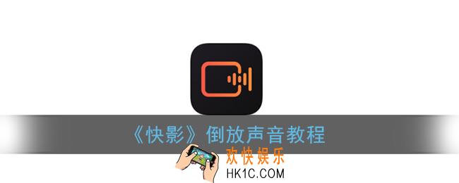 快影怎么倒放视频声音_倒放声音教程
