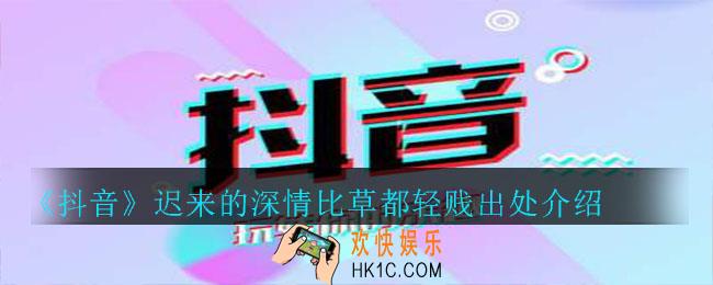 抖音迟来的深情比草都轻贱是什么梗_迟来的深情比草都轻贱出处介绍