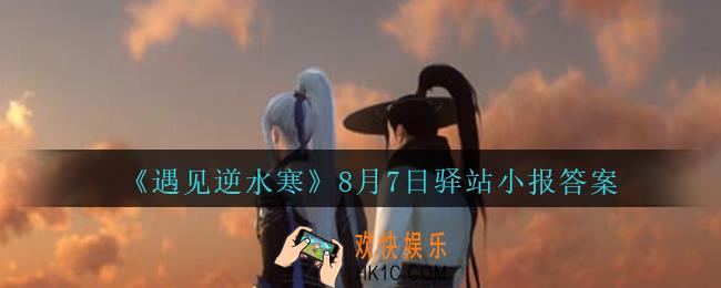 遇见逆水寒驿站小报8月7日答案攻略2020_8.7日每日一题最新四个线索
