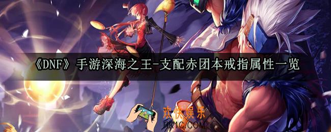 DNF手游深海之王支配赤团本戒指属性_深海之王团本首饰套装属性获取方法