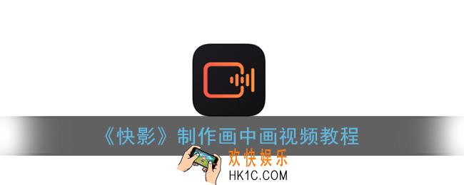 快影画中画视频怎么做_快影app制作画中画视频教程