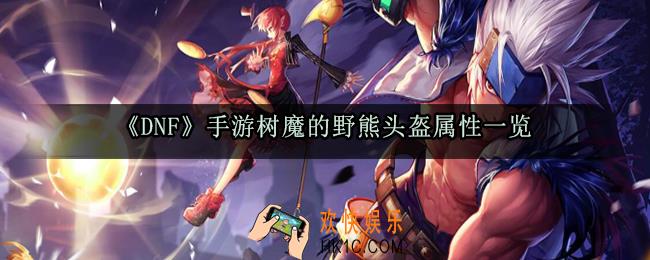 DNF手游树魔的野熊头盔属性_树魔的野熊套装属性获取方法