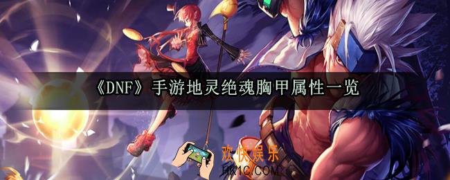 DNF手游地灵绝魂胸甲属性_地灵绝魂套装属性获取方法