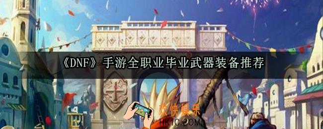 DNF手游毕业装备怎么选_全职业毕业武器装备首饰推荐