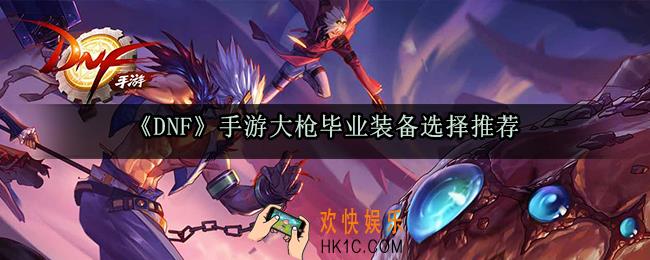 dnf手游大枪毕业装备怎么选_大枪毕业装备武器首饰选择推荐
