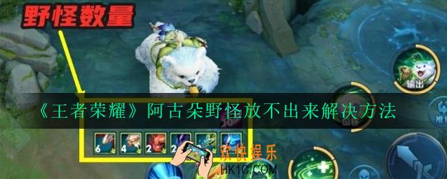 王者荣耀阿古朵放生野怪失败怎么办_阿古朵野怪放不出来解决方法