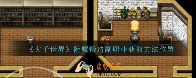 大千世界附魔锻造副职业怎么获得_大千世界手游附魔锻造副职业获取方法位置
