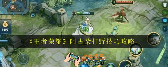 王者荣耀阿古朵怎么抓人_阿古朵打野技巧攻略