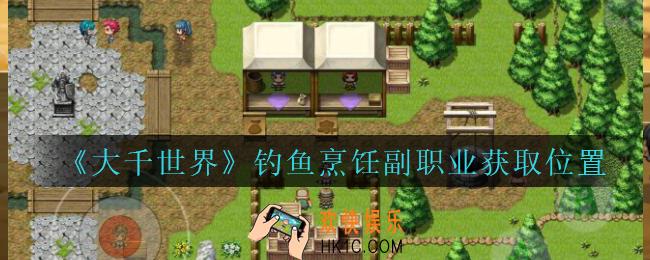 大千世界钓鱼烹饪副职业怎么获得_大千世界手游钓鱼烹饪副职业获取位置