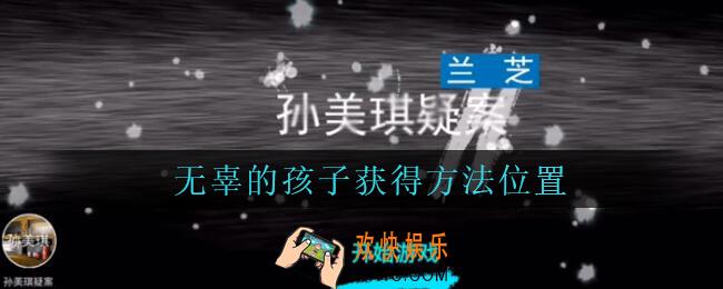 孙美琪疑案兰芝无辜的孩子线索在哪_兰芝疑案攻略线索无辜的孩子获得方法位置