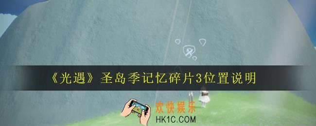 光遇圣岛季记忆碎片3在哪里_圣岛季记忆碎片3位置说明