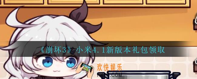 崩坏3手游小米4.1新版本礼包兑换码哪里领_小米4.1新版本礼包领取地址2020