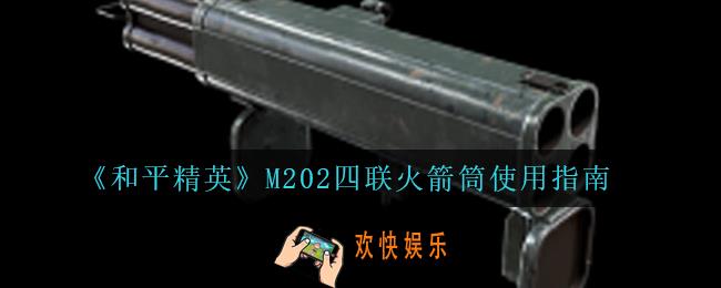和平精英M202四联火箭筒怎么样_M202四联火箭筒使用指南