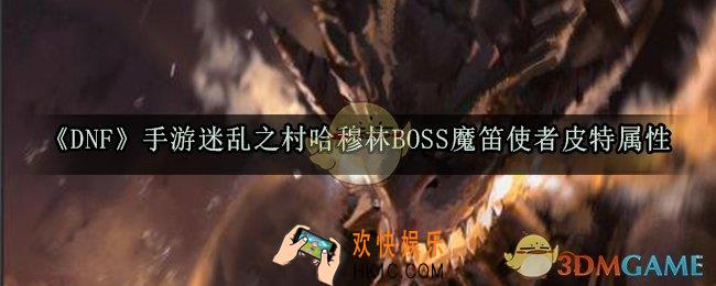 DNF手游迷乱之村哈穆林BOSS怎么打_BOSS魔笛使者皮特属性