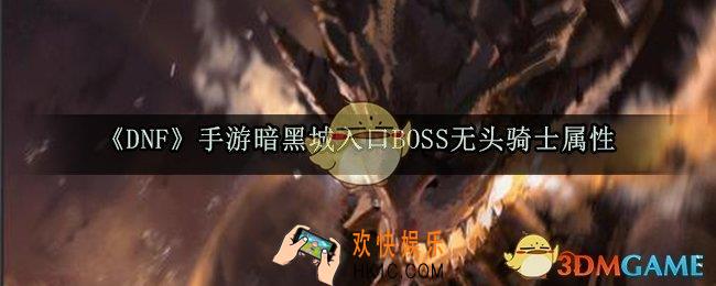 DNF手游暗黑城入口BOSS无头骑士怎么打_暗黑城入口BOSS无头骑士属性