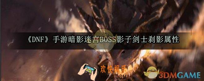 DNF手游暗影迷宫BOSS影子剑士刹影怎么打_暗影迷宫BOSS影子剑士刹影属性