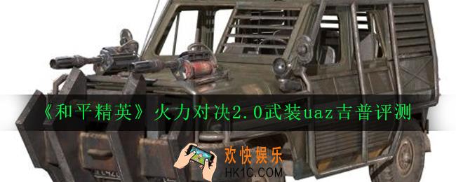 和平精英武装uaz吉普怎么样_火力对决2.0武装uaz吉普评测