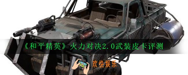 和平精英武装皮卡怎么样_火力对决2.0武装皮卡评测