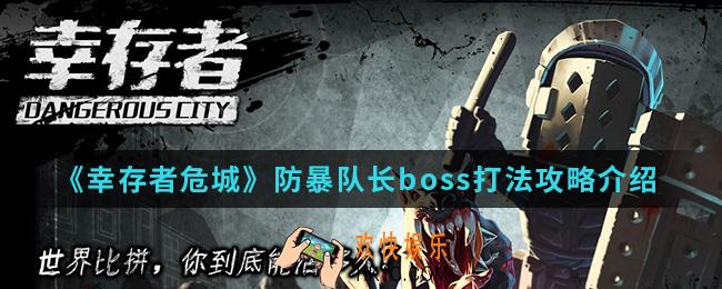 幸存者危城防暴队长boss怎么打_防暴队长boss打法攻略