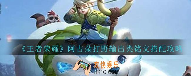 王者荣耀阿古朵打野输出类铭文要怎么搭配_王者荣耀阿古朵打野输出类铭文搭配