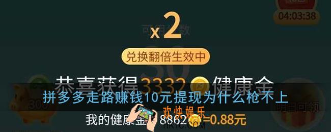拼多多走路赚钱10元提现为什么枪不上_走路赚现金10元提不到怎么办