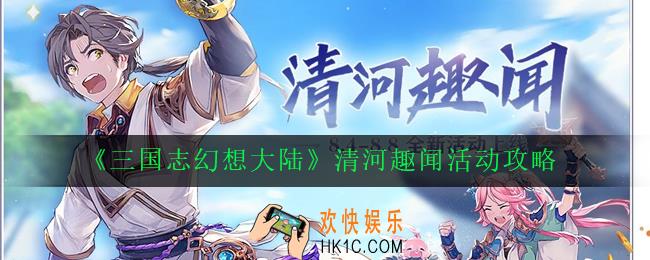 三国志幻想大陆清河趣闻活动怎么玩_清河趣闻活动攻略
