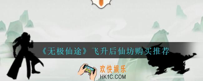 无极仙途飞升后仙坊买什么_无极仙途飞升后仙坊购买推荐