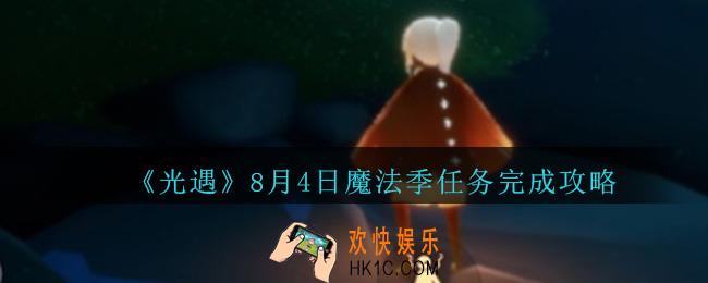 光遇8月4日任务怎么完成_光遇8月4日魔法季任务完成攻略