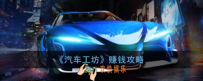 汽车工坊怎么赚钱_汽车工坊app赚钱攻略