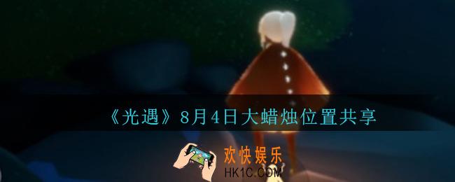 光遇8月4日大蜡烛在哪里_光遇8月4日大蜡烛位置共享
