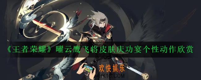 王者荣耀曜云鹰飞将个性动作怎么获得_曜云鹰飞将皮肤庆功宴个性动作欣赏