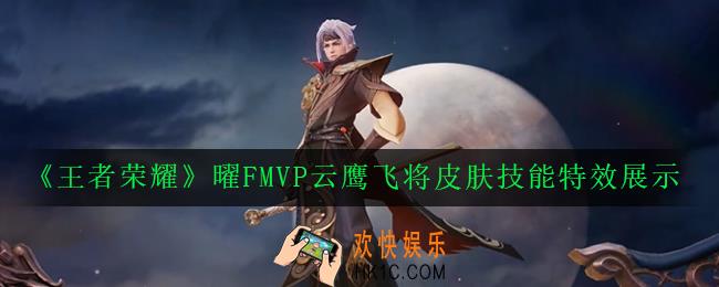 王者荣耀曜FMVP云鹰飞将皮肤技能特效怎么样_曜FMVP云鹰飞将皮肤技能特效展示