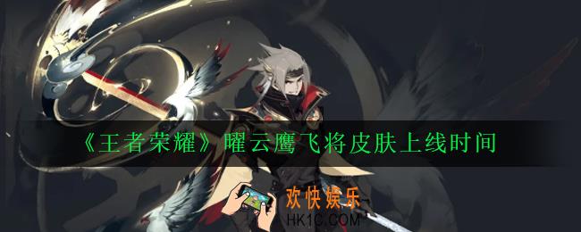 王者荣耀云鹰飞将什么时候出_曜云鹰飞将皮肤上线时间
