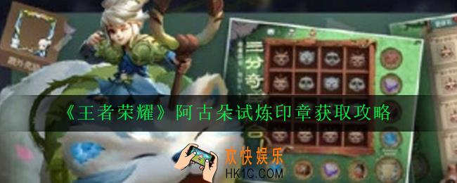 王者荣耀阿古朵试炼印章怎么获得_阿古朵试炼印章获取攻略