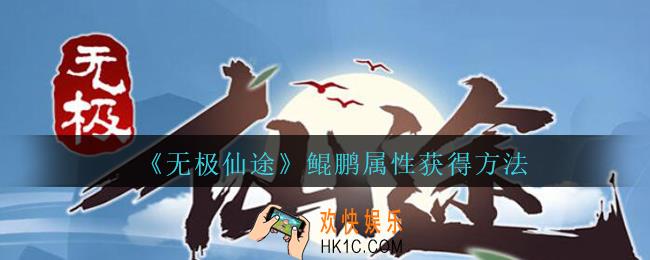 无极仙途鲲鹏怎么获得_无极仙途鲲鹏属性获得方法