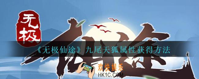 无极仙途九尾天狐怎么获得_无极仙途九尾天狐属性获得方法