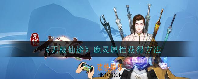 无极仙途鹿灵怎么获得_无极仙途鹿灵属性获得方法