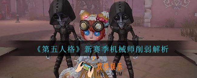 第五人格新赛季机械师怎么样_第五人格新赛季机械师削弱解析