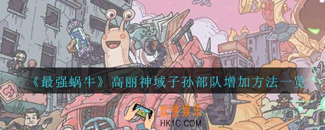 最强蜗牛高丽神域子孙部队怎么增加_最强蜗牛高丽神域子孙部队增加方法