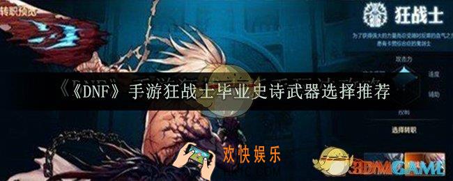 DNF手游狂战士毕业史诗武器怎么选_狂战士毕业史诗武器选择推荐