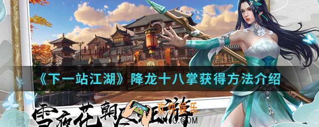 下一站江湖降龙十八掌怎么得_降龙十八掌获得方法