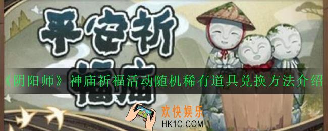 阴阳师神庙祈福活动随机稀有道具怎么兑换_神庙祈福活动随机稀有道具兑换方法介绍