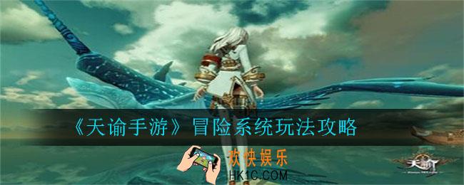 天谕手游冒险系统怎么玩_天谕手游冒险系统玩法攻略