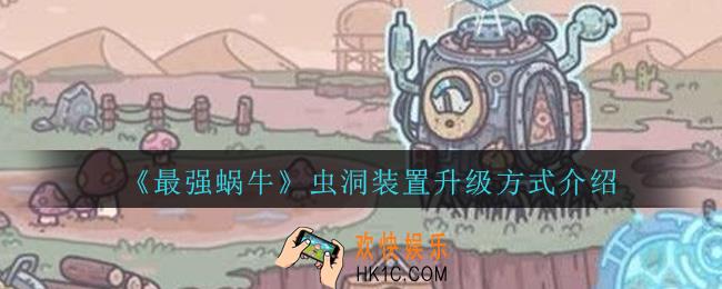 最强蜗牛虫洞装置怎么升级_最强蜗牛虫洞装置升级方式介绍